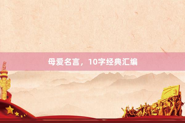 母爱名言，10字经典汇编