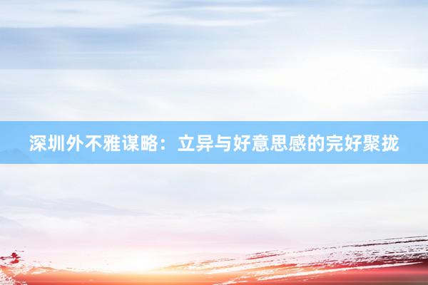 深圳外不雅谋略：立异与好意思感的完好聚拢