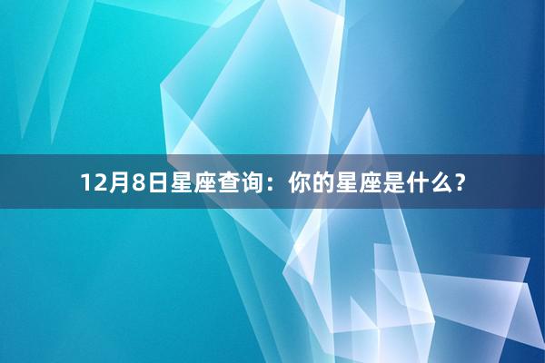 12月8日星座查询:你的星座是什么?