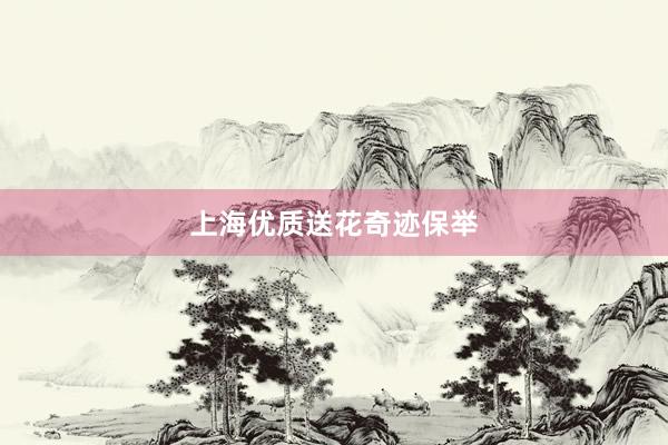 上海优质送花奇迹保举