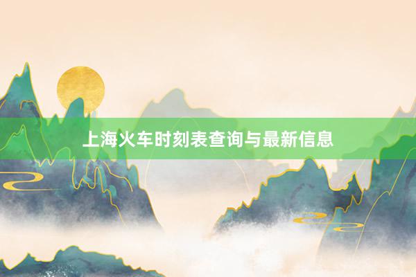 上海火车时刻表查询与最新信息