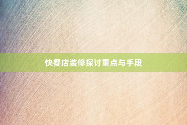 快餐店装修探讨重点与手段