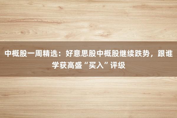 中概股一周精选：好意思股中概股继续跌势，跟谁学获高盛“买入”评级