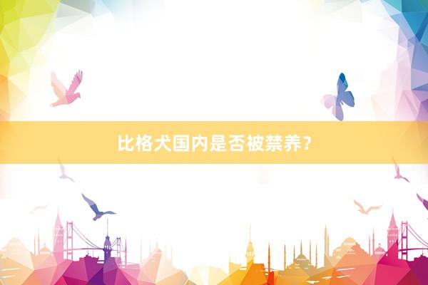 比格犬国内是否被禁养？