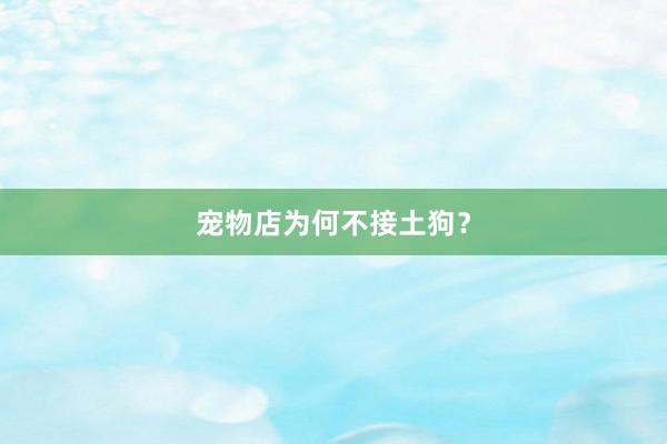 宠物店为何不接土狗？
